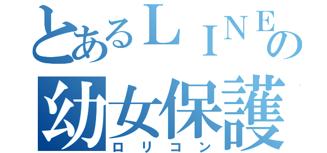 とあるＬＩＮＥの幼女保護団体（ロリコン）