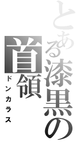 とある漆黒の首領（ドンカラス）