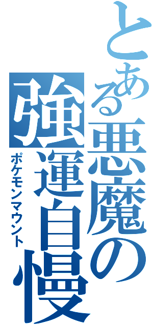 とある悪魔の強運自慢（ポケモンマウント）