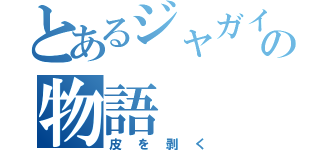 とあるジャガイモの物語（皮を剥く）