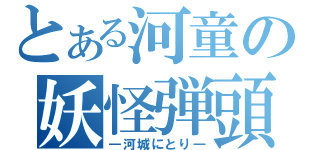 とある河童の妖怪弾頭（―河城にとり―）