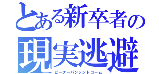 とある新卒者の現実逃避（ピーターパンシンドローム）