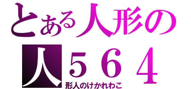 とある人形の人５６４（形人のけかれわこ）