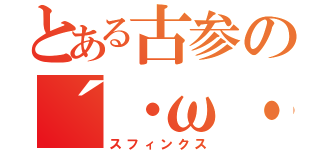 とある古参の´・ω・｀）（スフィンクス）