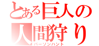 とある巨人の人間狩り（パーソンハント）