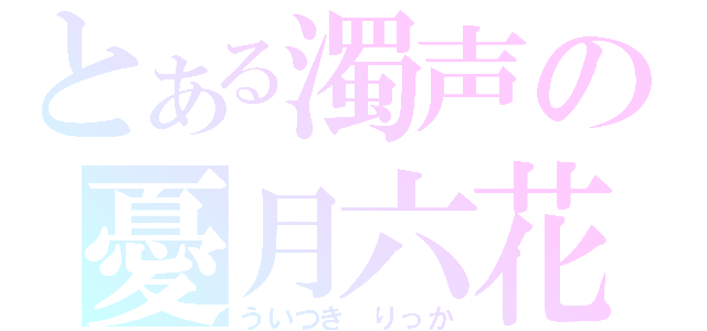 とある濁声の憂月六花（ういつき りっか）