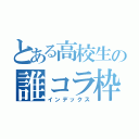 とある高校生の誰コラ枠（インデックス）