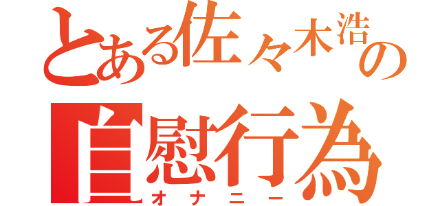 とある佐々木浩哉の自慰行為（オナニー）