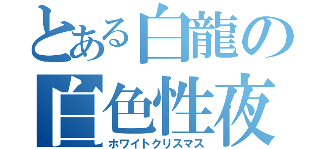 とある白龍の白色性夜（ホワイトクリスマス）