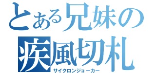 とある兄妹の疾風切札（サイクロンジョーカー）