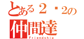 とある２−２の仲間達（Ｆｒｉｅｎｄｓｈｉｐ）