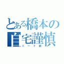 とある橋本の自宅謹慎（ニート旅）