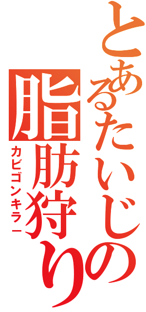 とあるたいじの脂肪狩り（カビゴンキラ－）