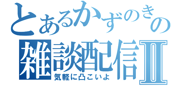 とあるかずのきの雑談配信Ⅱ（気軽に凸こいよ）