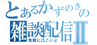 とあるかずのきの雑談配信Ⅱ（気軽に凸こいよ）