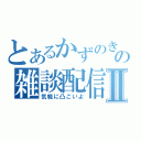 とあるかずのきの雑談配信Ⅱ（気軽に凸こいよ）