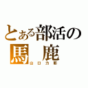 とある部活の馬 鹿 力（山口力耶）