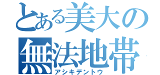 とある美大の無法地帯（アシキデントウ）