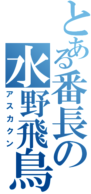 とある番長の水野飛鳥（アスカクン）