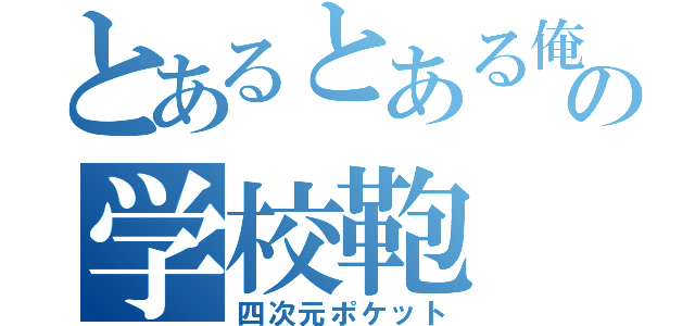 とあるとある俺氏の学校鞄（四次元ポケット）