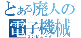 とある廃人の電子機械（コンピュータ）