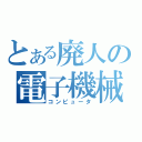 とある廃人の電子機械（コンピュータ）