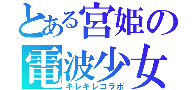 とある宮姫の電波少女（キレキレコラボ）