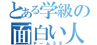 とある学級の面白い人達（チーム３Ｅ）