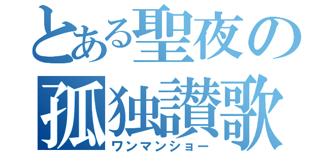 とある聖夜の孤独讃歌（ワンマンショー）