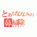 とあるななみの鼻掃除（はなほじり）