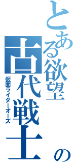 とある欲望  の古代戦士（仮面ライダーオーズ）