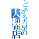 とある名古屋の大須商店街（スラムタウン）