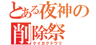 とある夜神の削除祭（ケイカクドウリ）