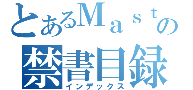 とあるＭａｓｔｅｒの禁書目録（インデックス）