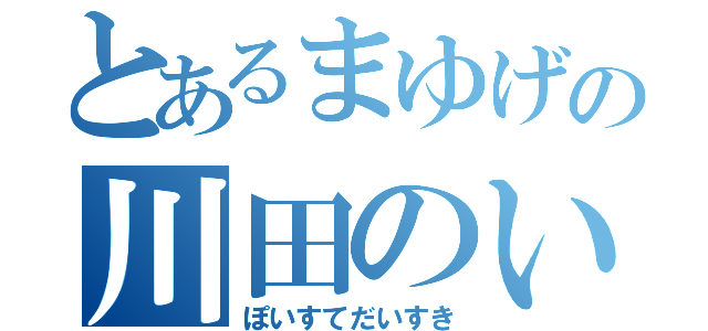 とあるまゆげの川田のいとこ（ぽいすてだいすき）