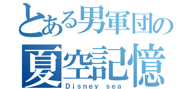 とある男軍団の夏空記憶（Ｄｉｓｎｅｙ ｓｅａ）