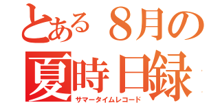 とある８月の夏時日録（サマータイムレコード）