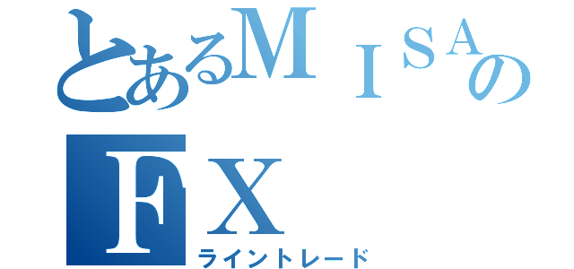 とあるＭＩＳＡのＦＸ（ライントレード）