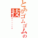 とあるゴムゴムの技（ｏ－－－ｒｚ）