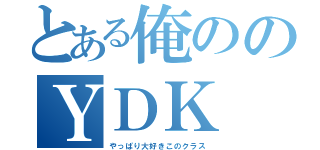 とある俺ののＹＤＫ（やっぱり大好きこのクラス）