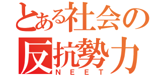 とある社会の反抗勢力（ＮＥＥＴ）