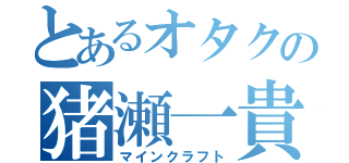 とあるオタクの猪瀬一貴（マインクラフト）