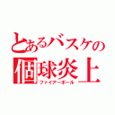 とあるバスケの個球炎上（ファイアーボール）