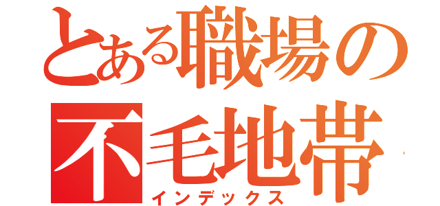 とある職場の不毛地帯（インデックス）