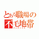 とある職場の不毛地帯（インデックス）