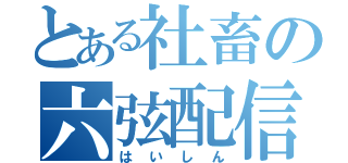 とある社畜の六弦配信（はいしん）