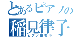 とあるピアノの稲見律子（ピアノ練習中）