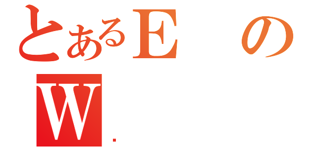 とあるＥのＷ（Ǹ）