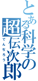 とある科学の超伝次郎（でんぢろう）