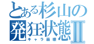 とある杉山の発狂状態Ⅱ（キャラ崩壊）